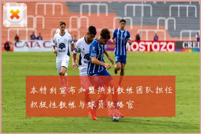 本特利宣布加盟热刺教练团队担任积极性教练与球员联络官