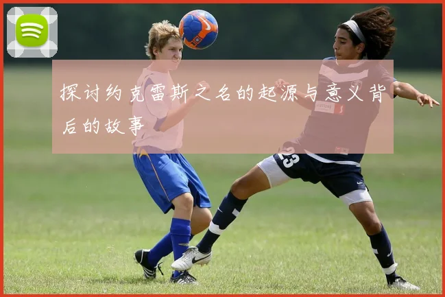 探讨约克雷斯之名的起源与意义背后的故事