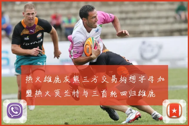 热火雄鹿灰熊三方交易构想字母加盟热火莫兰特与三首轮回归雄鹿