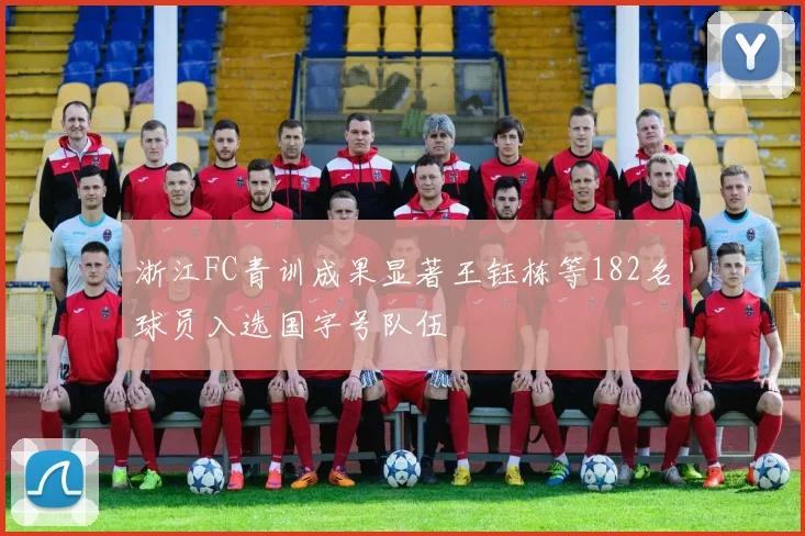 浙江FC青训成果显著王钰栋等182名球员入选国字号队伍