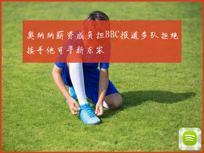 奥纳纳薪资成负担BBC报道多队拒绝接手他可寻新东家