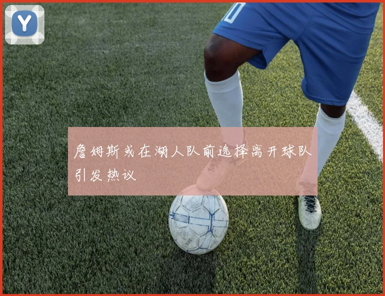 詹姆斯或在湖人队前选择离开球队引发热议