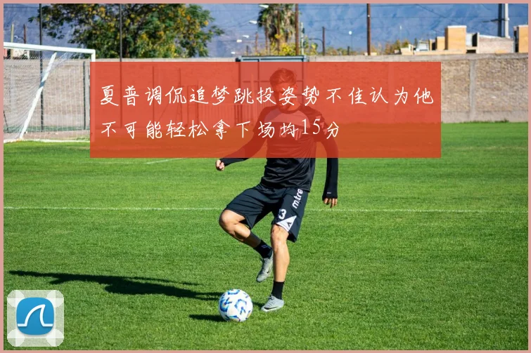 夏普调侃追梦跳投姿势不佳认为他不可能轻松拿下场均15分
