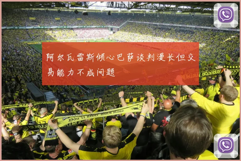阿尔瓦雷斯倾心巴萨谈判漫长但交易能力不成问题