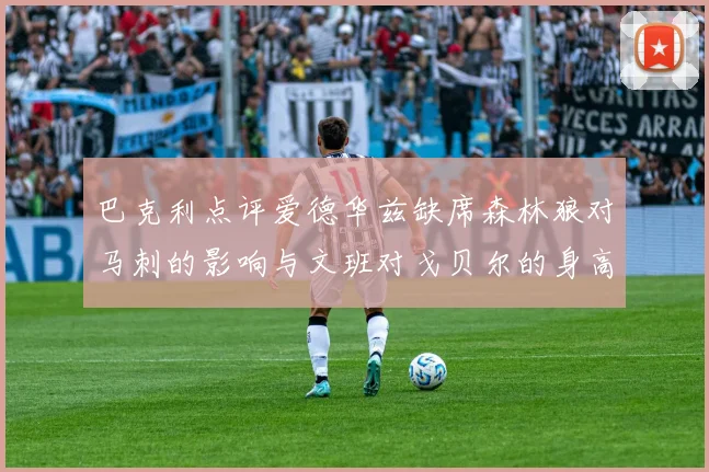 巴克利点评爱德华兹缺席森林狼对马刺的影响与文班对戈贝尔的身高压制