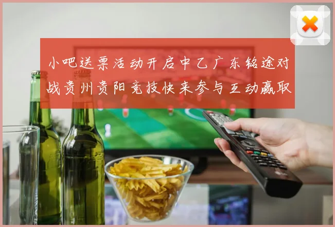 小吧送票活动开启中乙广东铭途对战贵州贵阳竞技快来参与互动赢取球票