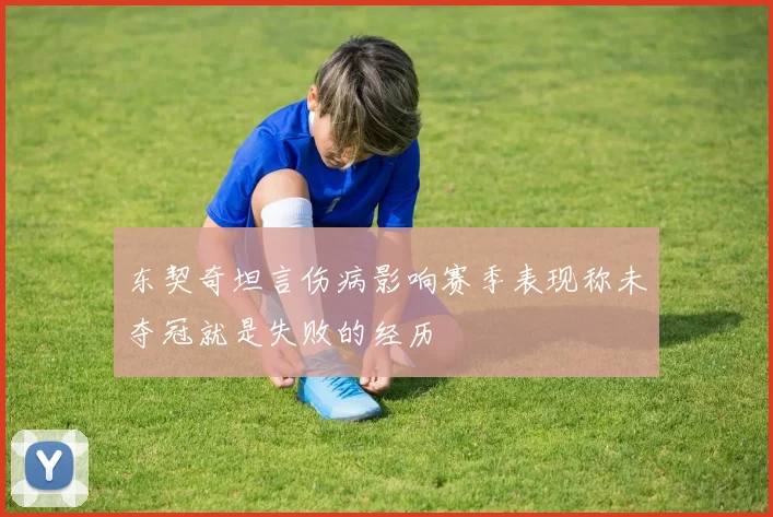 东契奇坦言伤病影响赛季表现称未夺冠就是失败的经历
