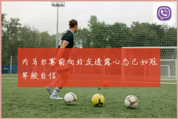 内马尔赛前向好友透露心态已如冠军般自信